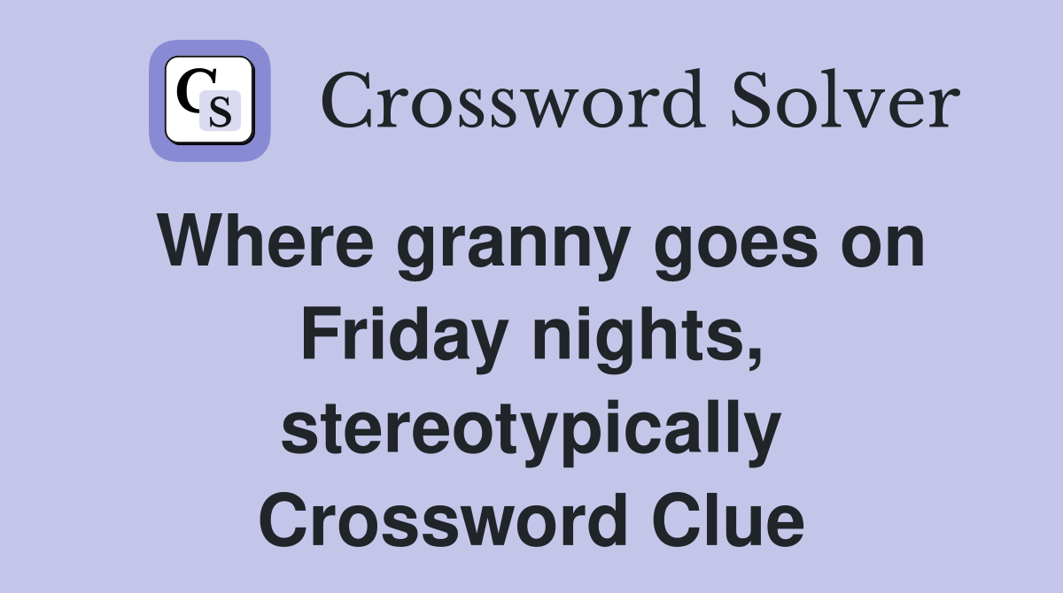 Where granny goes on Friday nights, stereotypically Crossword Clue